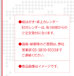 絵はがき・卓上カレンダー・B3カレンダーは、各100部からのご注文受付になります。価格・納期などは弊社営業部03-3810-9333まで