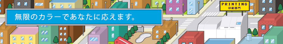 印刷事業部 無限のカラーであなたに応えます。